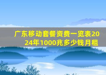 广东移动套餐资费一览表2024年1000兆多少钱月租