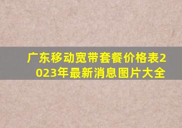 广东移动宽带套餐价格表2023年最新消息图片大全