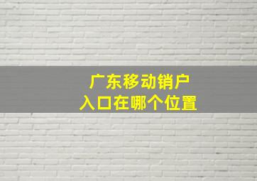 广东移动销户入口在哪个位置