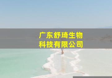 广东舒琦生物科技有限公司