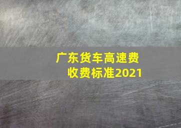 广东货车高速费收费标准2021