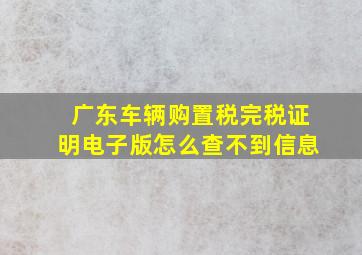 广东车辆购置税完税证明电子版怎么查不到信息