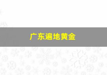 广东遍地黄金