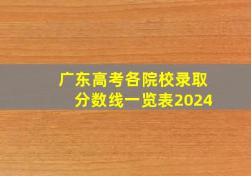 广东高考各院校录取分数线一览表2024