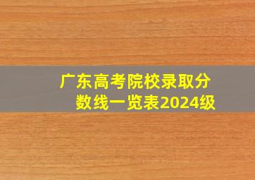 广东高考院校录取分数线一览表2024级