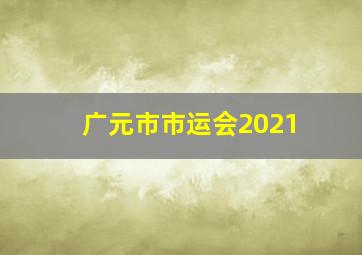 广元市市运会2021