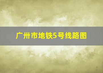 广卅市地铁5号线路图