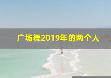 广场舞2019年的两个人