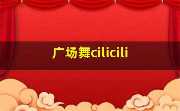 广场舞cilicili