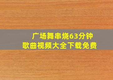 广场舞串烧63分钟歌曲视频大全下载免费