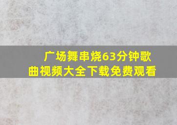 广场舞串烧63分钟歌曲视频大全下载免费观看