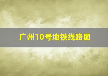 广州10号地铁线路图