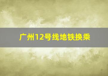 广州12号线地铁换乘