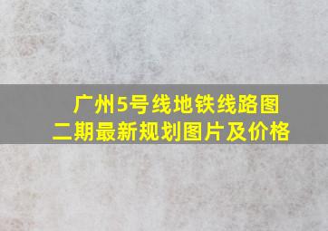 广州5号线地铁线路图二期最新规划图片及价格