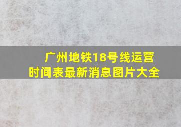 广州地铁18号线运营时间表最新消息图片大全