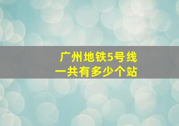 广州地铁5号线一共有多少个站