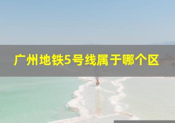 广州地铁5号线属于哪个区