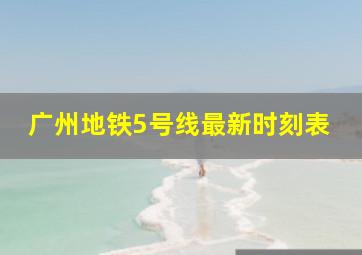 广州地铁5号线最新时刻表