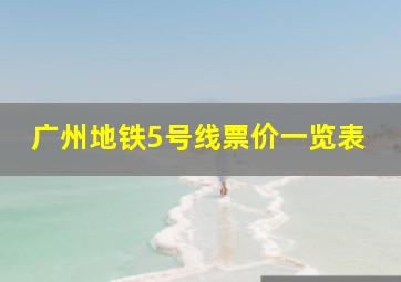 广州地铁5号线票价一览表