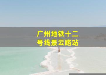 广州地铁十二号线景云路站