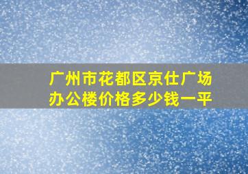 广州市花都区京仕广场办公楼价格多少钱一平