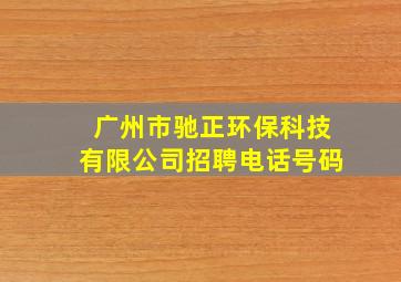 广州市驰正环保科技有限公司招聘电话号码