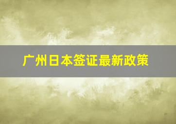 广州日本签证最新政策