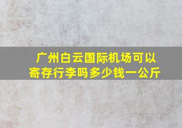 广州白云国际机场可以寄存行李吗多少钱一公斤