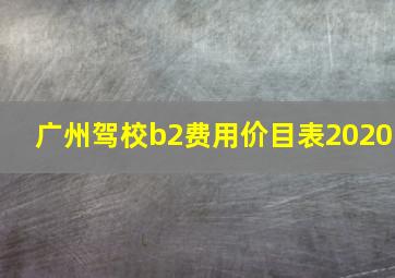 广州驾校b2费用价目表2020