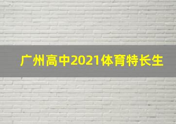 广州高中2021体育特长生