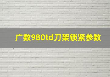 广数980td刀架锁紧参数