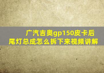 广汽吉奥gp150皮卡后尾灯总成怎么拆下来视频讲解