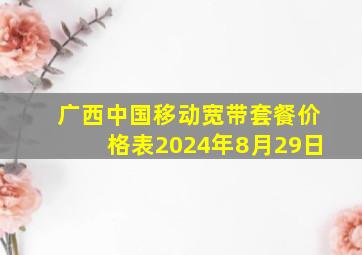 广西中国移动宽带套餐价格表2024年8月29日