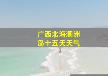 广西北海涠洲岛十五天天气