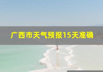 广西市天气预报15天准确