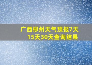 广西柳州天气预报7天15天30天查询结果