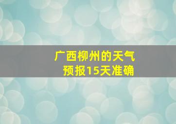 广西柳州的天气预报15天准确