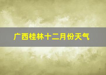 广西桂林十二月份天气