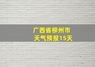 广西省柳州市天气预报15天