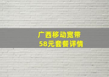 广西移动宽带58元套餐详情