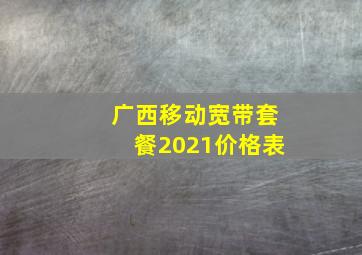 广西移动宽带套餐2021价格表