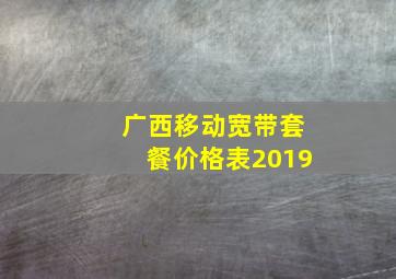 广西移动宽带套餐价格表2019