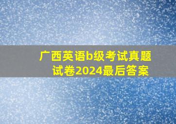 广西英语b级考试真题试卷2024最后答案