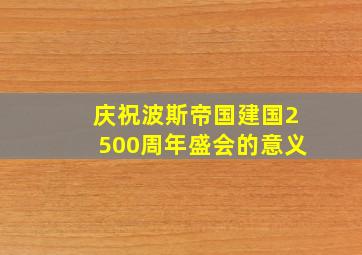 庆祝波斯帝国建国2500周年盛会的意义