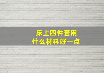 床上四件套用什么材料好一点