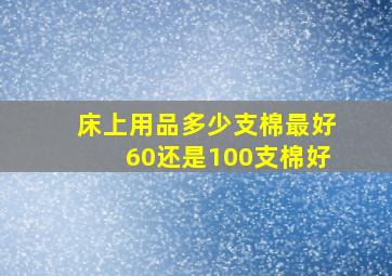 床上用品多少支棉最好60还是100支棉好