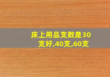 床上用品支数是30支好,40支,60支