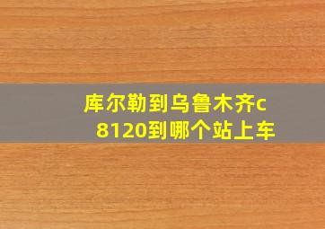 库尔勒到乌鲁木齐c8120到哪个站上车