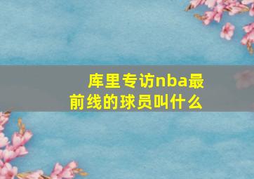 库里专访nba最前线的球员叫什么