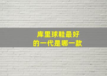 库里球鞋最好的一代是哪一款